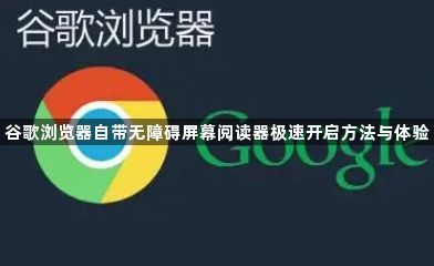 谷歌浏览器自带无障碍屏幕阅读器极速开启方法与体验1