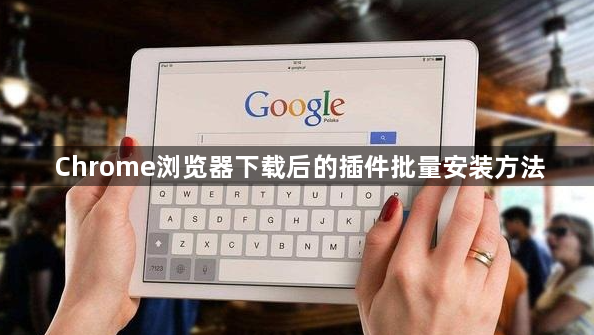 Chrome浏览器下载后的插件批量安装方法1