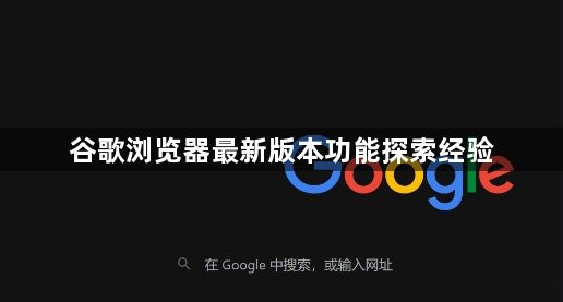 谷歌浏览器最新版本功能探索经验1