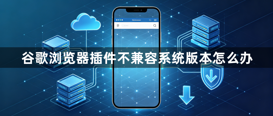 谷歌浏览器插件不兼容系统版本怎么办1