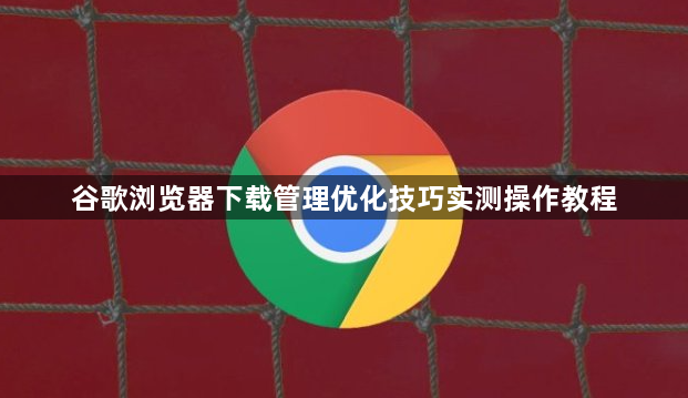 谷歌浏览器下载管理优化技巧实测操作教程1