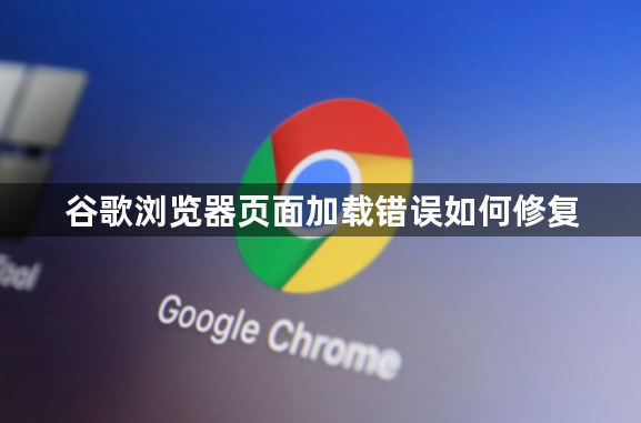 谷歌浏览器页面加载错误如何修复1