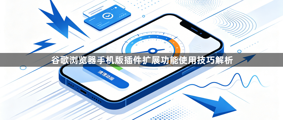 谷歌浏览器手机版插件扩展功能使用技巧解析1