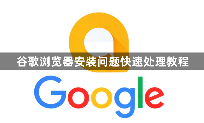 谷歌浏览器安装问题快速处理教程1