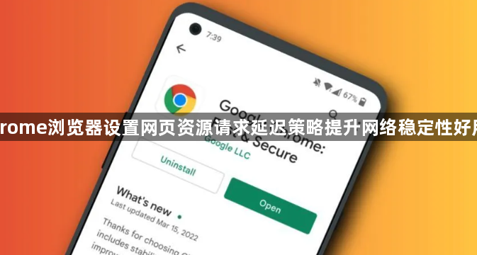 Chrome浏览器设置网页资源请求延迟策略提升网络稳定性好用吗1