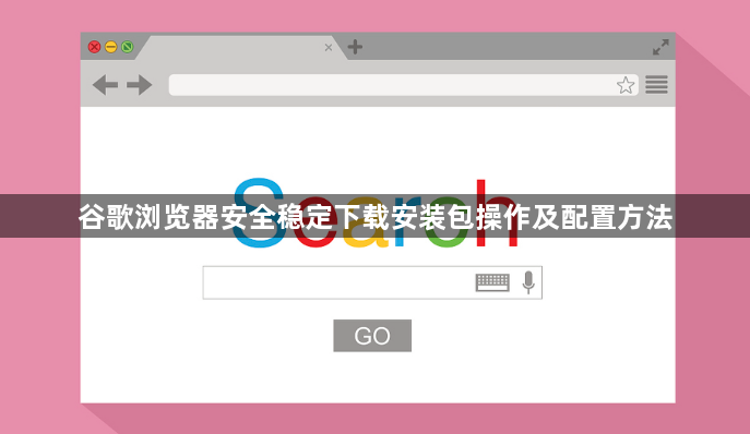 谷歌浏览器安全稳定下载安装包操作及配置方法1