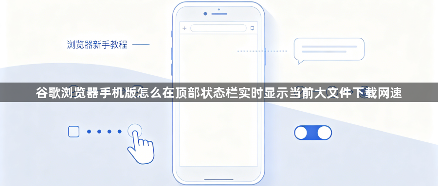 谷歌浏览器手机版怎么在顶部状态栏实时显示当前大文件下载网速1