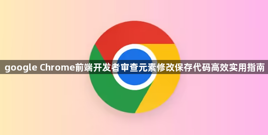google Chrome前端开发者审查元素修改保存代码高效实用指南1