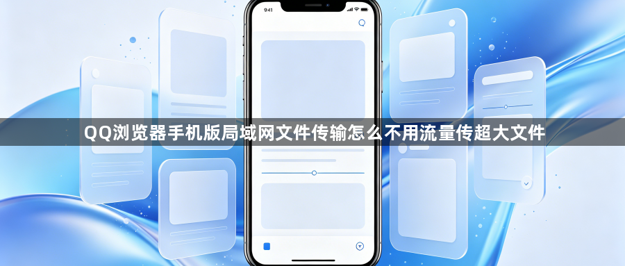 QQ浏览器手机版局域网文件传输怎么不用流量传超大文件1