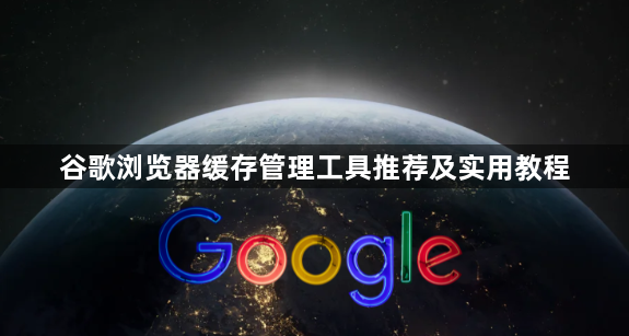谷歌浏览器缓存管理工具推荐及实用教程1