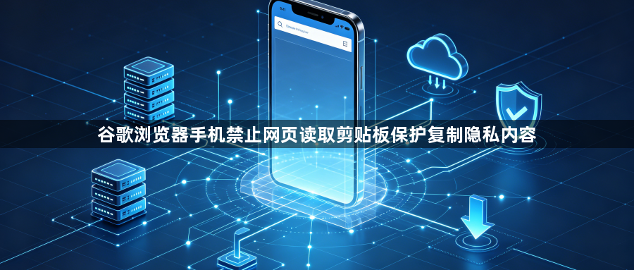 谷歌浏览器手机禁止网页读取剪贴板保护复制隐私内容1