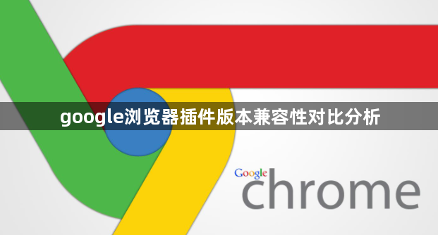 google浏览器插件版本兼容性对比分析1