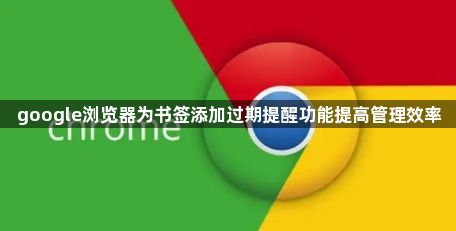 google浏览器为书签添加过期提醒功能提高管理效率1