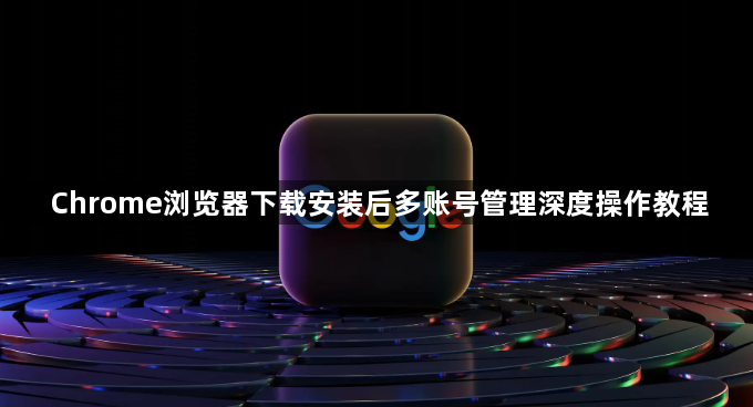 Chrome浏览器下载安装后多账号管理深度操作教程1