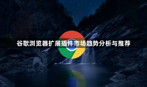谷歌浏览器扩展插件市场趋势分析与推荐1