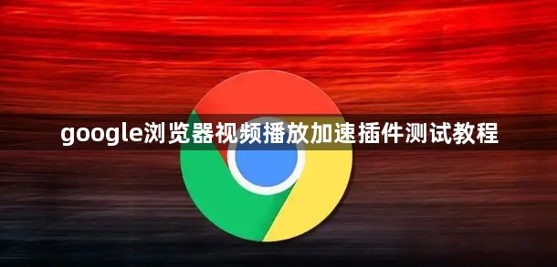 google浏览器视频播放加速插件测试教程1