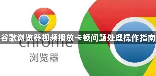谷歌浏览器视频播放卡顿问题处理操作指南1