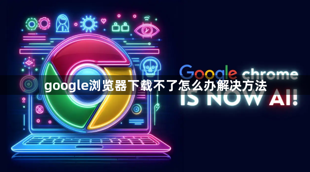 google浏览器下载不了怎么办解决方法1