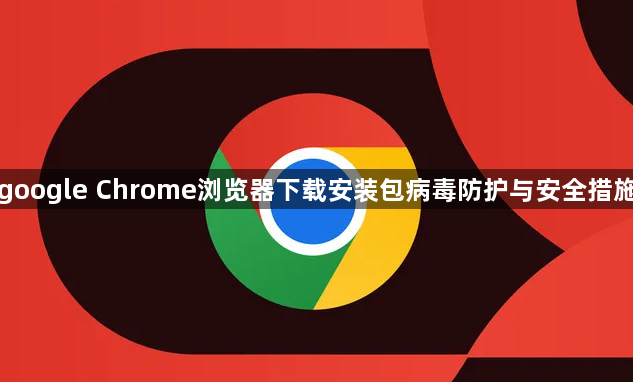 google Chrome浏览器下载安装包病毒防护与安全措施1