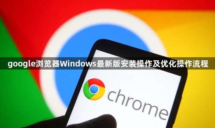 google浏览器Windows最新版安装操作及优化操作流程1