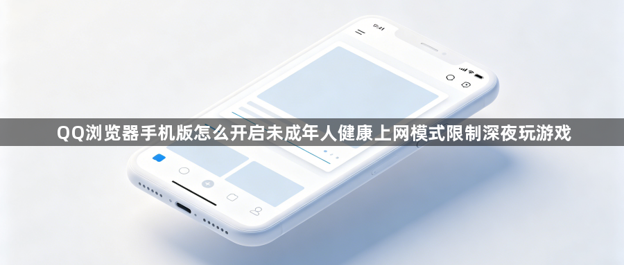 QQ浏览器手机版怎么开启未成年人健康上网模式限制深夜玩游戏1