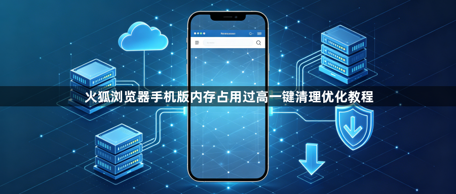 火狐浏览器手机版内存占用过高一键清理优化教程1