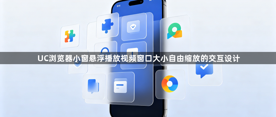 UC浏览器小窗悬浮播放视频窗口大小自由缩放的交互设计1