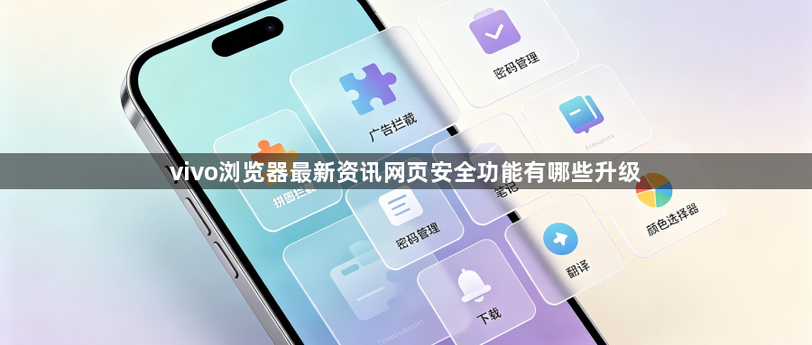 vivo浏览器最新资讯网页安全功能有哪些升级1