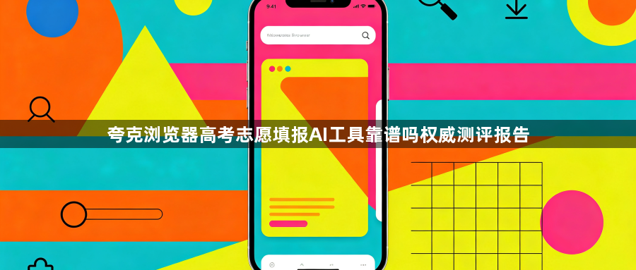 夸克浏览器高考志愿填报AI工具靠谱吗权威测评报告1