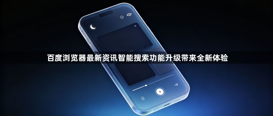 百度浏览器最新资讯智能搜索功能升级带来全新体验1