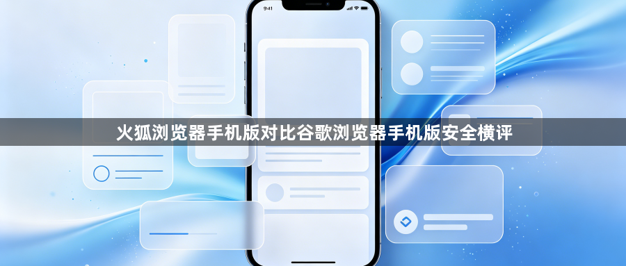 火狐浏览器手机版对比谷歌浏览器手机版安全横评1