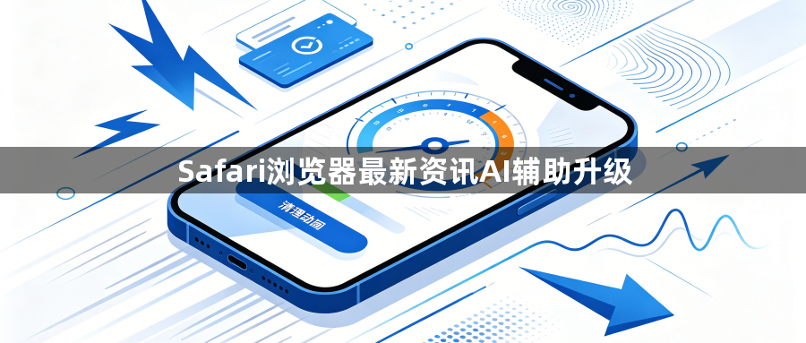 Safari浏览器最新资讯AI辅助升级1
