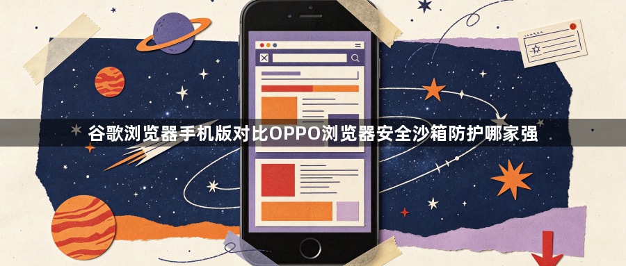 谷歌浏览器手机版对比OPPO浏览器安全沙箱防护哪家强1