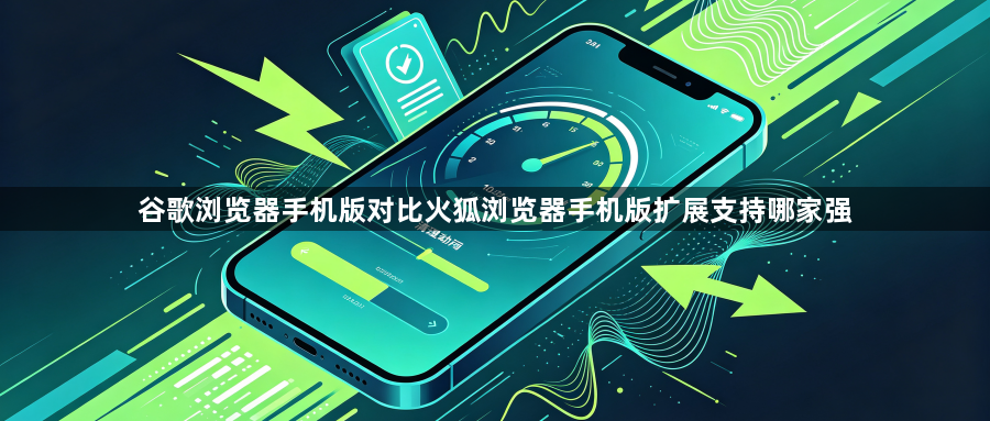 谷歌浏览器手机版对比火狐浏览器手机版扩展支持哪家强1
