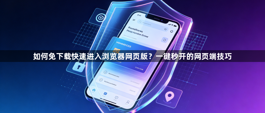 如何免下载快速进入浏览器网页版？一键秒开的网页端技巧1