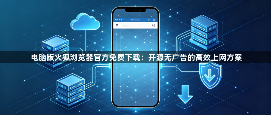 电脑版火狐浏览器官方免费下载：开源无广告的高效上网方案1