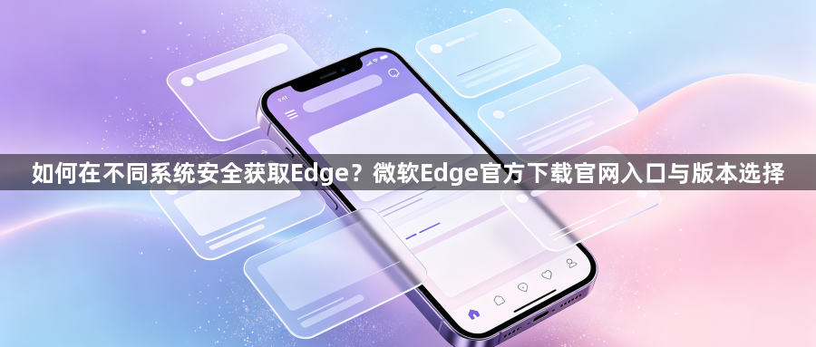 如何在不同系统安全获取Edge？微软Edge官方下载官网入口与版本选择1