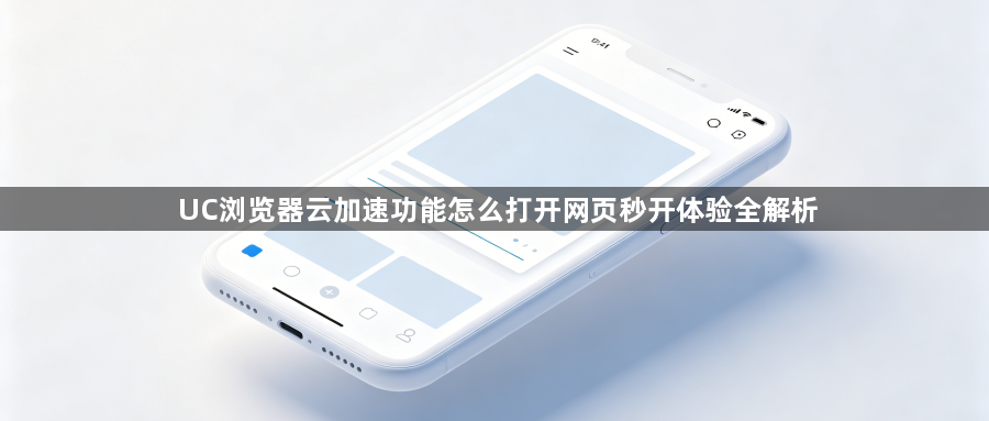 UC浏览器云加速功能怎么打开网页秒开体验全解析1