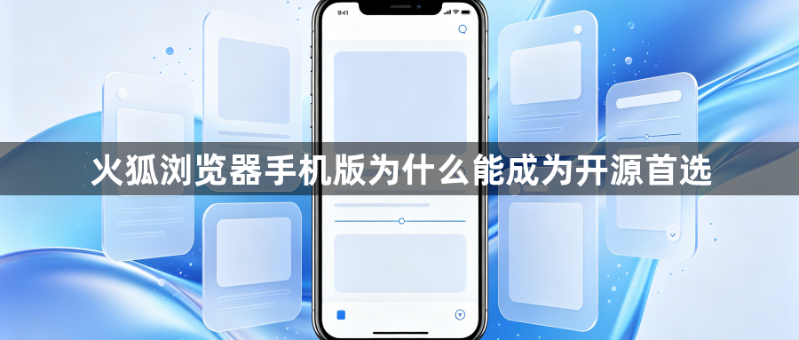 火狐浏览器手机版为什么能成为开源首选1