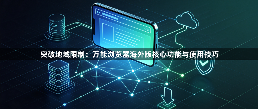 突破地域限制：万能浏览器海外版核心功能与使用技巧1