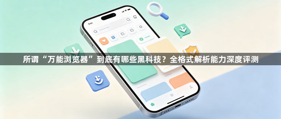 所谓“万能浏览器”到底有哪些黑科技？全格式解析能力深度评测1
