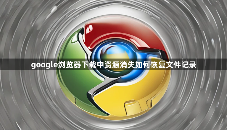 google浏览器下载中资源消失如何恢复文件记录1
