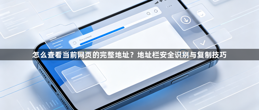 怎么查看当前网页的完整地址？地址栏安全识别与复制技巧1
