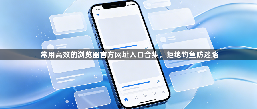 常用高效的浏览器官方网址入口合集，拒绝钓鱼防迷路1