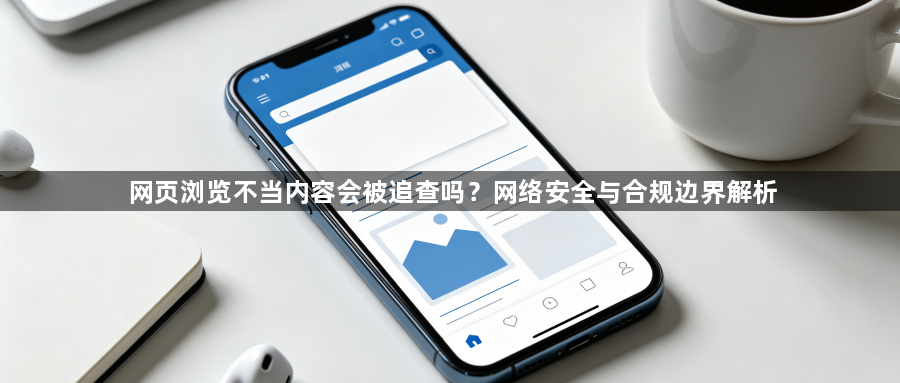 网页浏览不当内容会被追查吗？网络安全与合规边界解析1