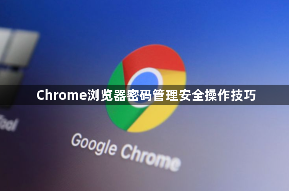 Chrome浏览器密码管理安全操作技巧1