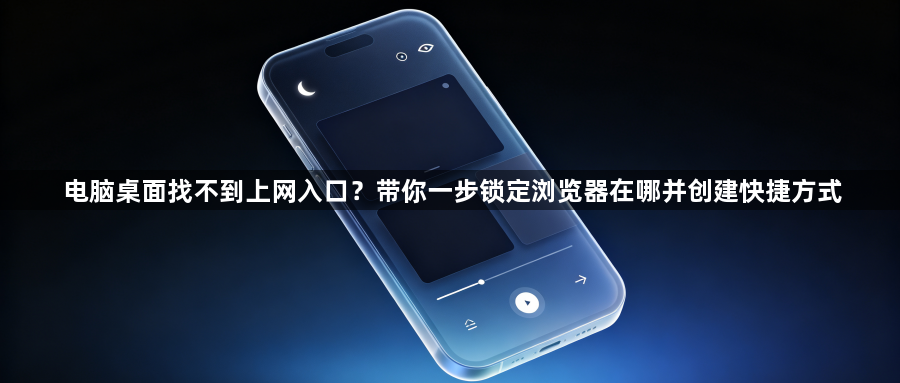 电脑桌面找不到上网入口？带你一步锁定浏览器在哪并创建快捷方式1