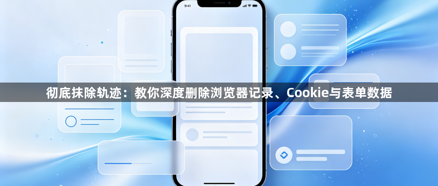 彻底抹除轨迹：教你深度删除浏览器记录、Cookie与表单数据1