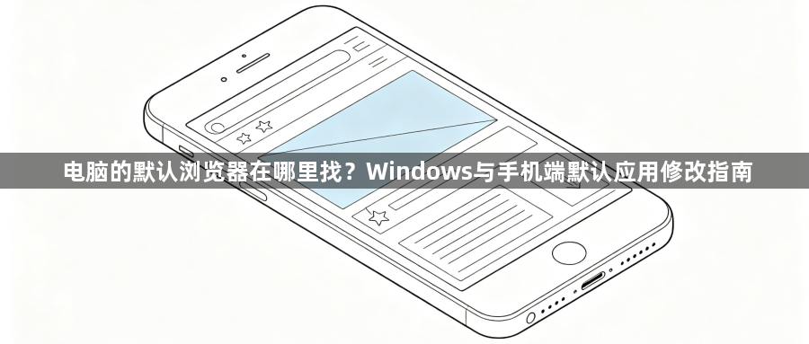 电脑的默认浏览器在哪里找？Windows与手机端默认应用修改指南1