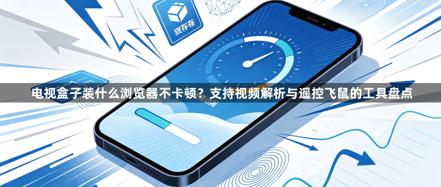 电视盒子装什么浏览器不卡顿？支持视频解析与遥控飞鼠的工具盘点1